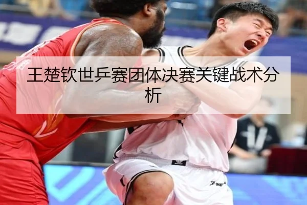 王楚钦世乒赛团体决赛关键战术分析（haha）